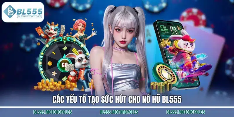 Các yếu tố tạo sức hút cho nổ hũ BL555