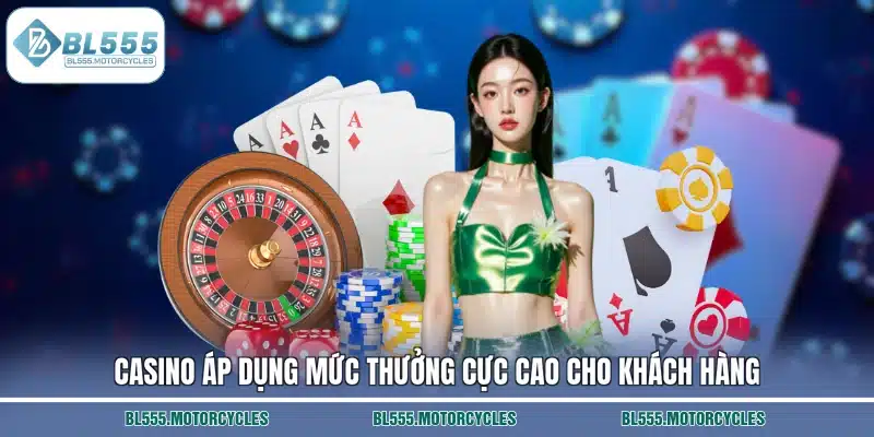 Casino áp dụng mức thưởng cực cao cho khách hàng