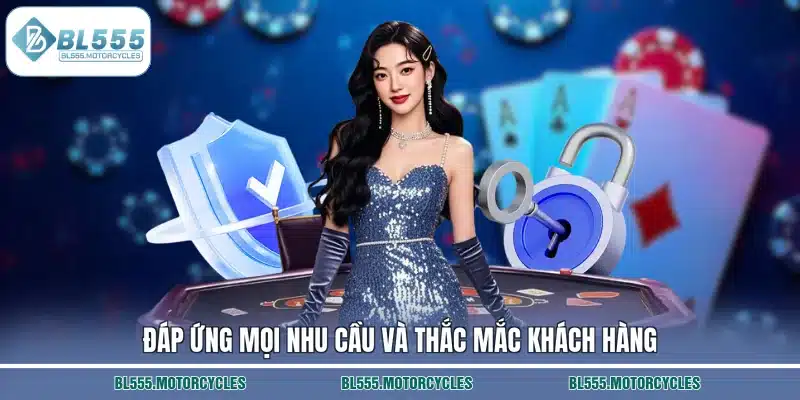 Đáp ứng mọi nhu cầu và thắc mắc khách hàng