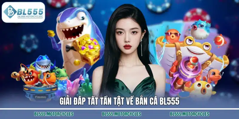 Giải đáp tất tần tật về bắn cá BL555