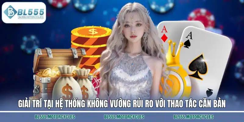 Giải trí tại hệ thống không vướng rủi ro với thao tác căn bản