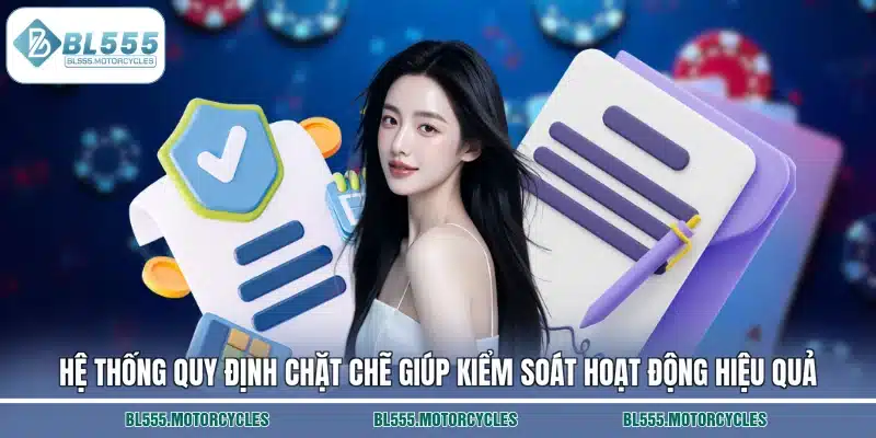 Hệ thống quy định chặt chẽ giúp kiểm soát hoạt động hiệu quả