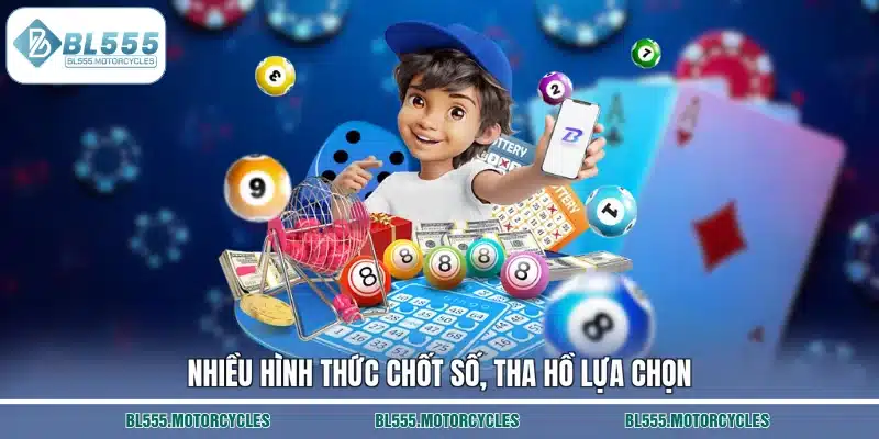 Nhiều hình thức chốt số, tha hồ lựa chọn