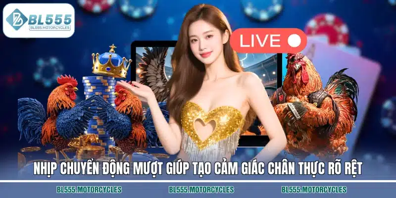 Nhịp chuyển động mượt giúp tạo cảm giác chân thực rõ rệt