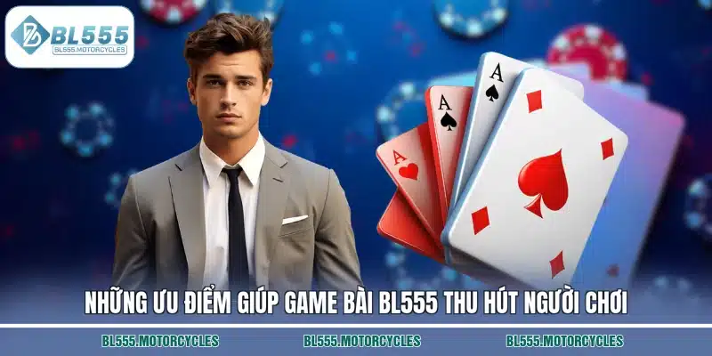 Những ưu điểm giúp game bài BL555 thu hút người chơi
