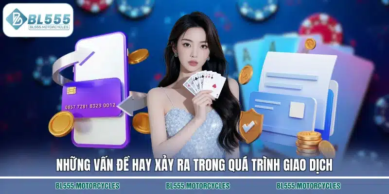 Những vấn đề hay xảy ra trong quá trình giao dịch